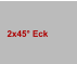 2x45° Eck