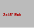 2x45° Eck